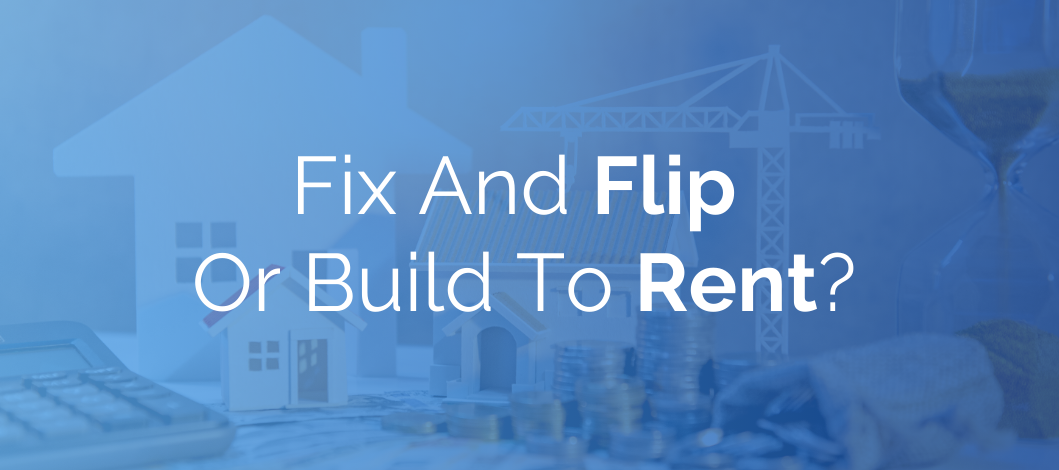 Fix and Flip vs. Build-to-Rent: Which Real Estate Investment Strategy Is Right for You?