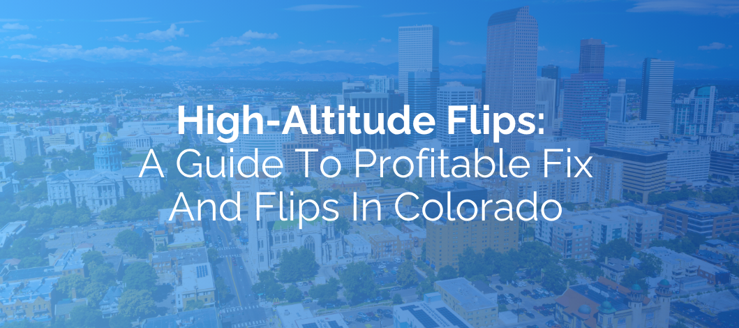 High-Altitude Flips: A Guide To Profitable Fix And Flips In Colorado