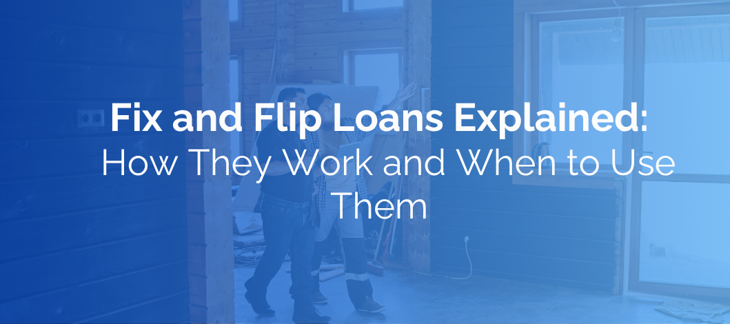 Fix and Flip Loans Explained: How They Work and When to Use Them