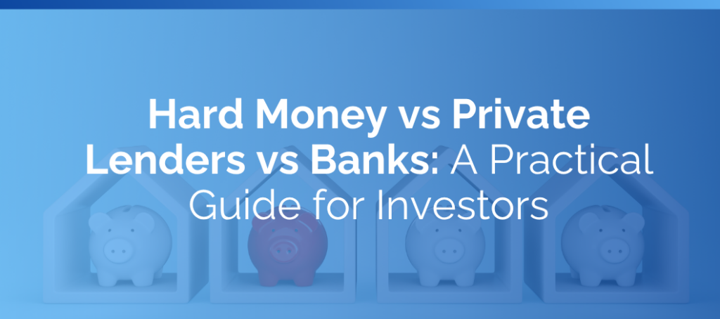 Hard Money vs Private Lenders vs Banks: A Practical Guide for Investors