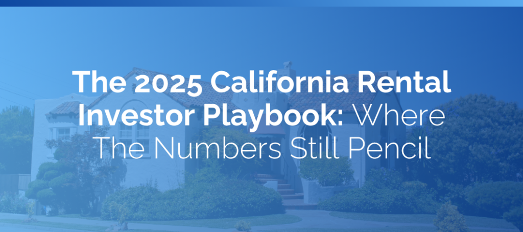 The 2025 California Rental Investor Playbook: Where The Numbers Still Pencil