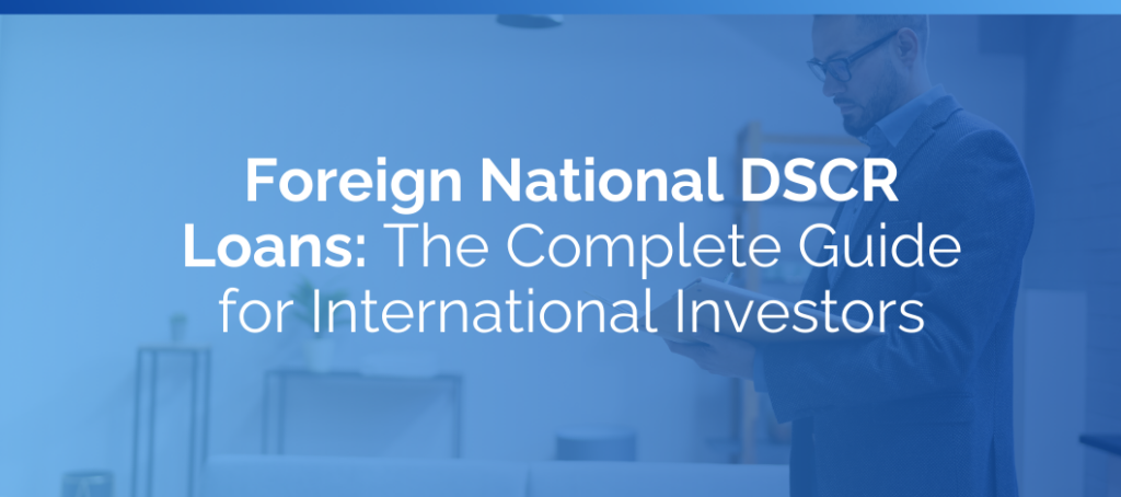 Foreign National DSCR Loans: The Complete Guide for International Investors