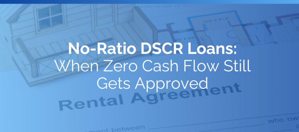 No-Ratio DSCR Loans: When Zero Cash Flow Still Gets Approved